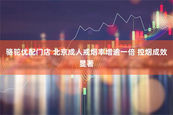 骆驼优配门店 北京成人戒烟率增逾一倍 控烟成效显著