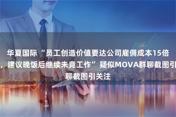 华夏国际 “员工创造价值要达公司雇佣成本15倍以上，建议晚饭后继续未竟工作” 疑似MOVA群聊截图引关注