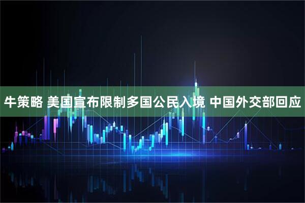 牛策略 美国宣布限制多国公民入境 中国外交部回应