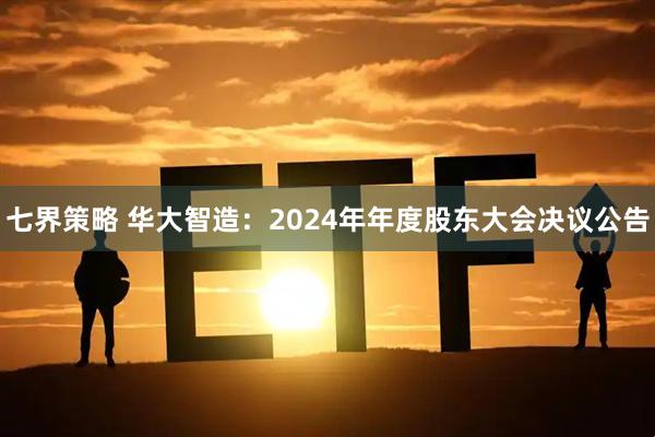 七界策略 华大智造：2024年年度股东大会决议公告