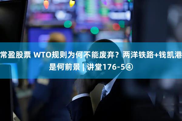 常盈股票 WTO规则为何不能废弃？两洋铁路+钱凯港是何前景 | 讲堂176-5④