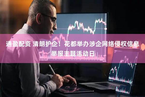 通盈配资 清朗护企！花都举办涉企网络侵权信息举报主题活动日