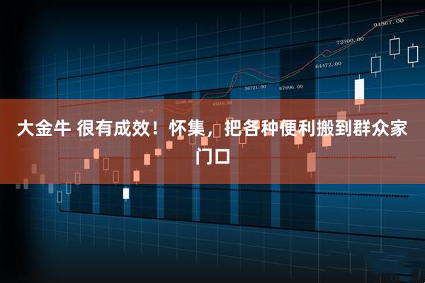 大金牛 很有成效！怀集，把各种便利搬到群众家门口
