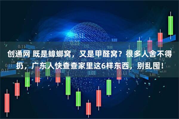 创通网 既是蟑螂窝，又是甲醛窝？很多人舍不得扔，广东人快查查家里这6样东西，别乱囤！
