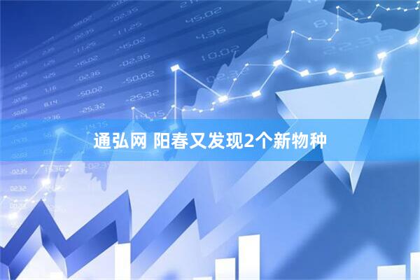 通弘网 阳春又发现2个新物种