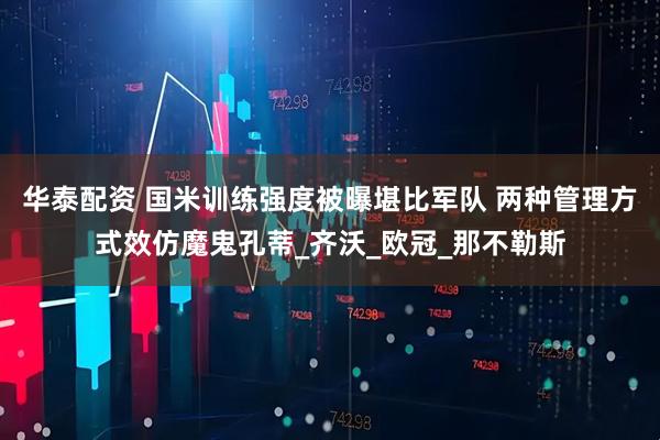 华泰配资 国米训练强度被曝堪比军队 两种管理方式效仿魔鬼孔蒂_齐沃_欧冠_那不勒斯