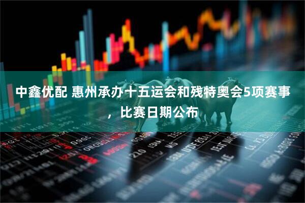 中鑫优配 惠州承办十五运会和残特奥会5项赛事，比赛日期公布