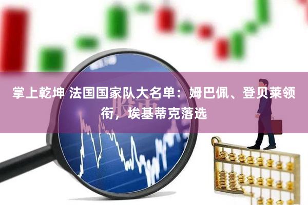 掌上乾坤 法国国家队大名单：姆巴佩、登贝莱领衔，埃基蒂克落选