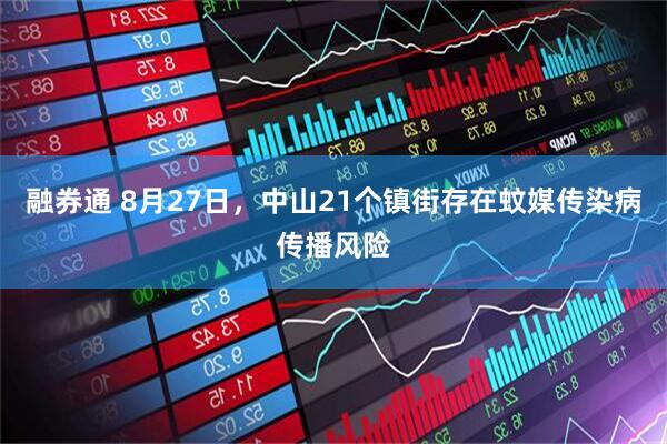 融券通 8月27日，中山21个镇街存在蚊媒传染病传播风险