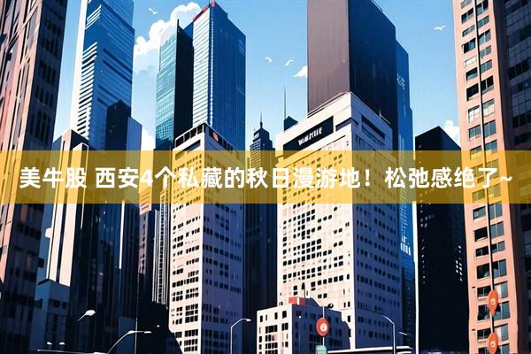 美牛股 西安4个私藏的秋日漫游地！松弛感绝了~