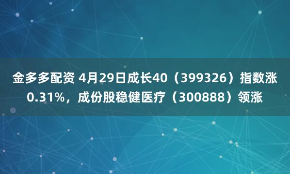 金多多配资 4月29日成长40(399326)指数涨0.31%,成份股稳健医疗(300888)领涨