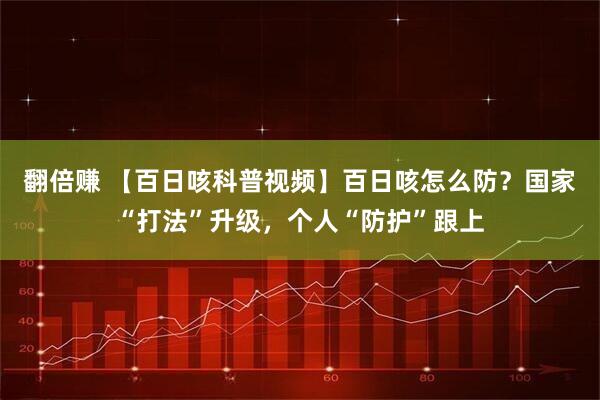 翻倍赚 【百日咳科普视频】百日咳怎么防？国家“打法”升级，个人“防护”跟上