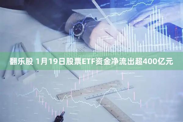 翻乐股 1月19日股票ETF资金净流出超400亿元