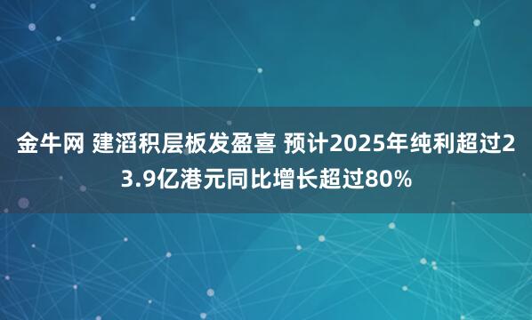 金牛网 建滔积层板发盈喜 预计2025年纯利超过23.9亿港元同比增长超过80%