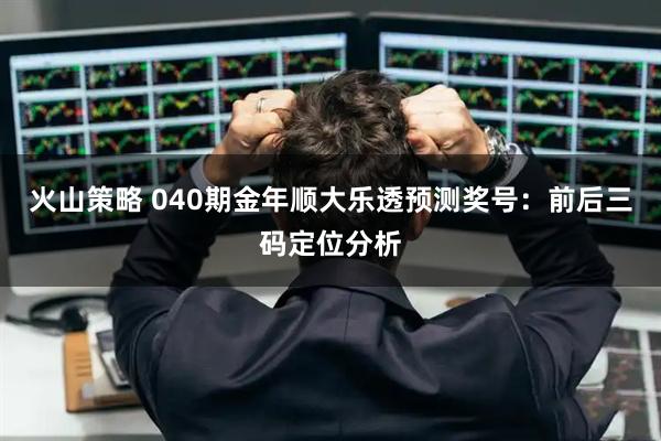 火山策略 040期金年顺大乐透预测奖号:前后三码定位分析